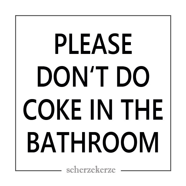 PLEASE DONT'T DO COKE IN THE BATHROOM
