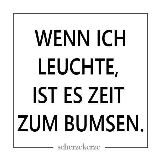 WENN ICH LEUCHTE IST ES ZEIT ZUM BUMSEN