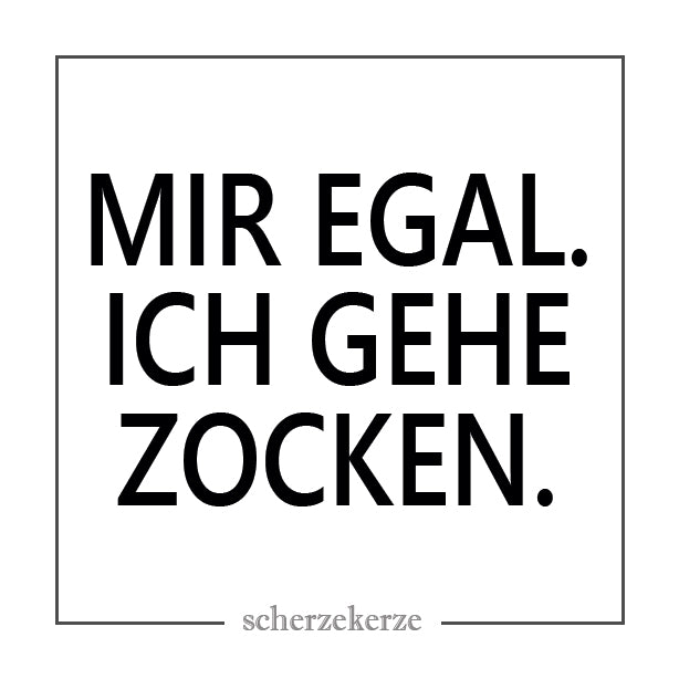 MIR EGAL. ICH GEHE ZOCKEN.