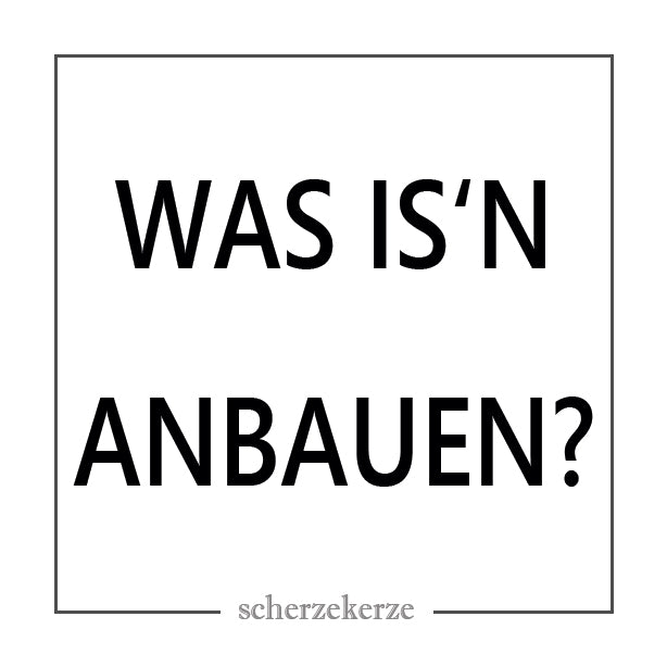 WAS IS'N ANBAUEN?