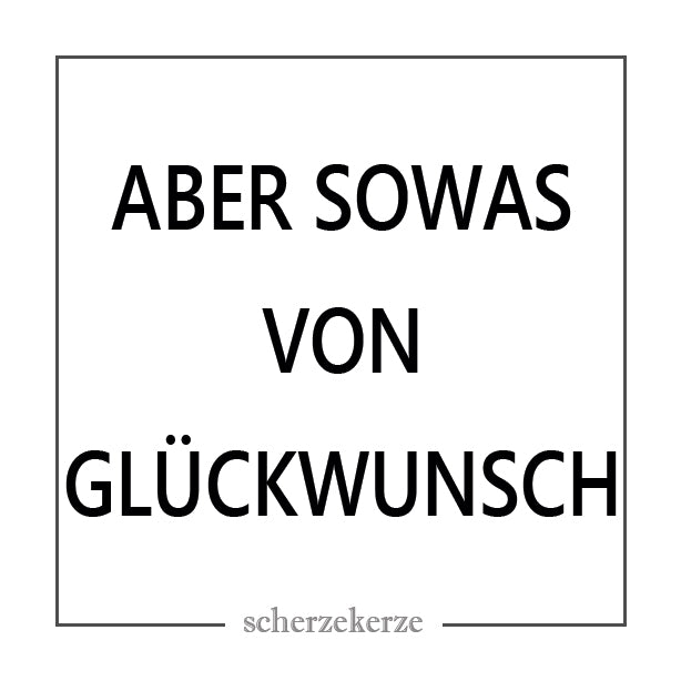 ABER SOWAS VON GLÜCKWUNSCH