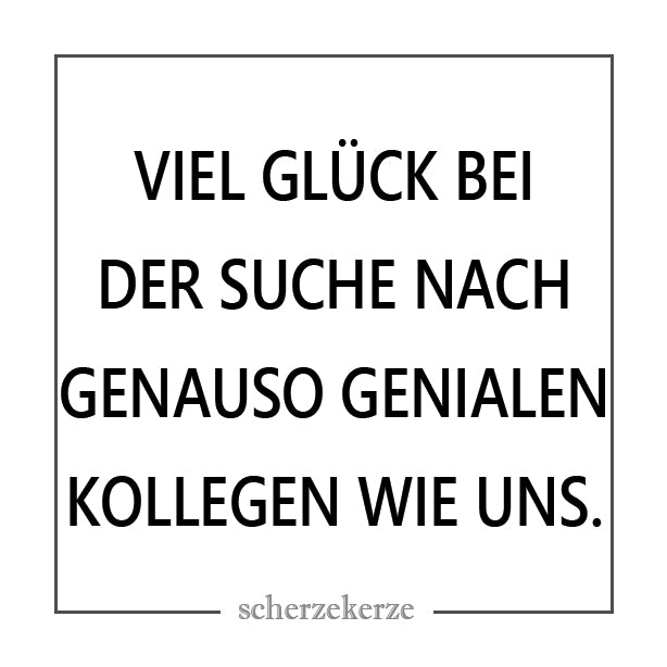VIEL GLÜCK BEI DER SUCHE NACH GENASO GENIALEN KOLLEGEN WIE UNS