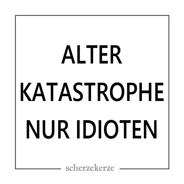 ALTER KATASTROPHE NUR IDIOTEN
