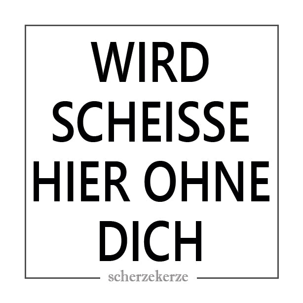 WIRD SCHEISSE HIER OHNE DICH