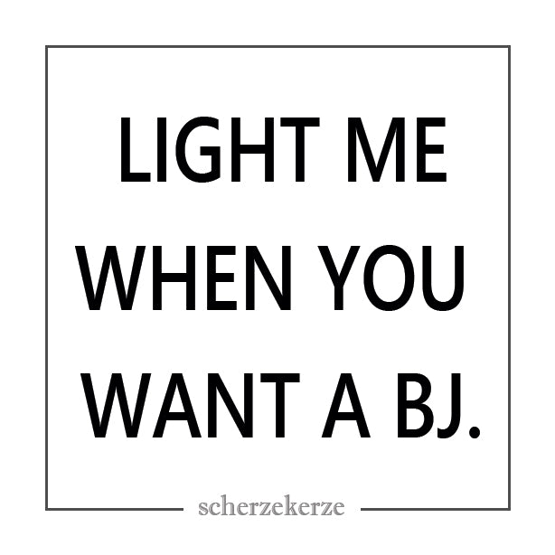 LIGHT ME WHEN YOU WANT A BJ