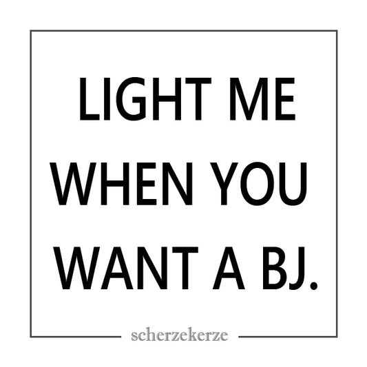LIGHT ME WHEN YOU WANT A BJ