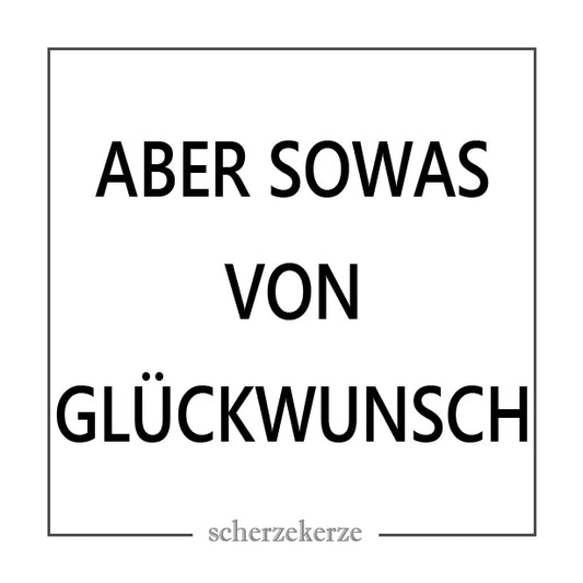 ABER SOWAS VON GLÜCKWUNSCH