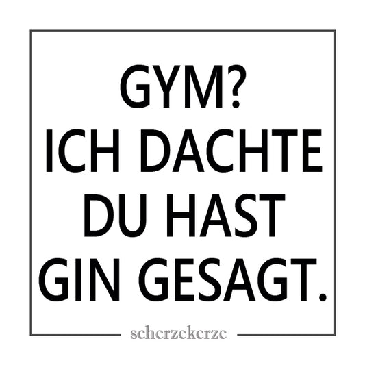 GYM? ICH DACHTE DU HAST GIN GESAGT