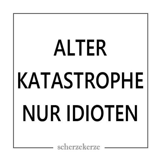 ALTER KATASTROPHE NUR IDIOTEN